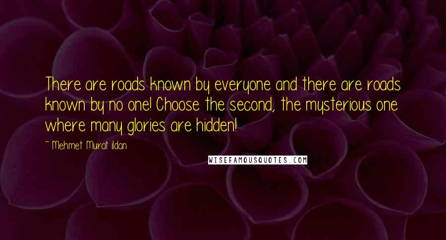 Mehmet Murat Ildan Quotes: There are roads known by everyone and there are roads known by no one! Choose the second, the mysterious one where many glories are hidden!