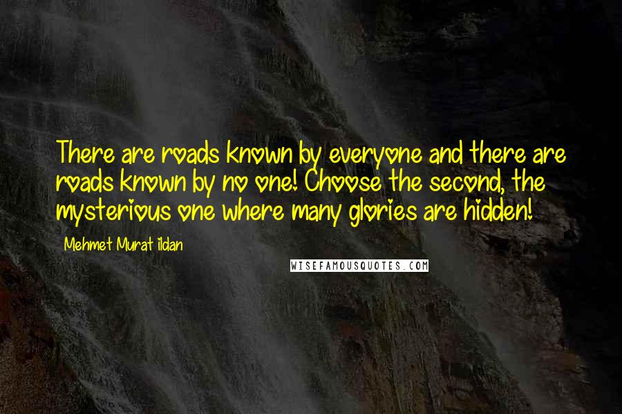 Mehmet Murat Ildan Quotes: There are roads known by everyone and there are roads known by no one! Choose the second, the mysterious one where many glories are hidden!