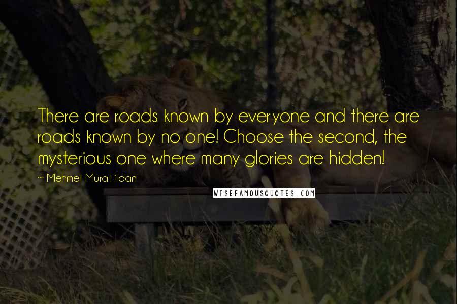 Mehmet Murat Ildan Quotes: There are roads known by everyone and there are roads known by no one! Choose the second, the mysterious one where many glories are hidden!