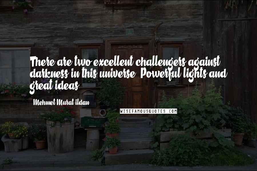 Mehmet Murat Ildan Quotes: There are two excellent challengers against darkness in this universe: Powerful lights and great ideas!