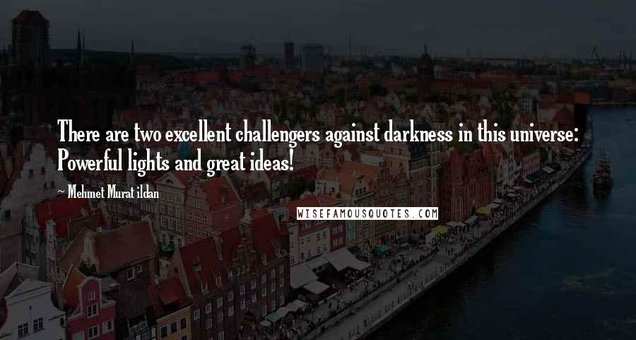 Mehmet Murat Ildan Quotes: There are two excellent challengers against darkness in this universe: Powerful lights and great ideas!