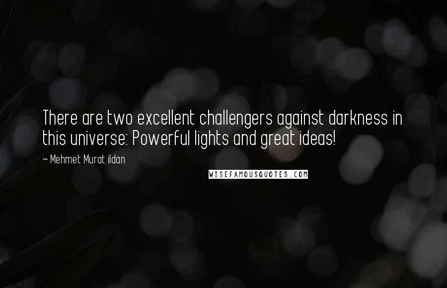 Mehmet Murat Ildan Quotes: There are two excellent challengers against darkness in this universe: Powerful lights and great ideas!