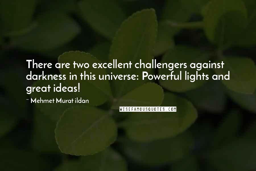 Mehmet Murat Ildan Quotes: There are two excellent challengers against darkness in this universe: Powerful lights and great ideas!