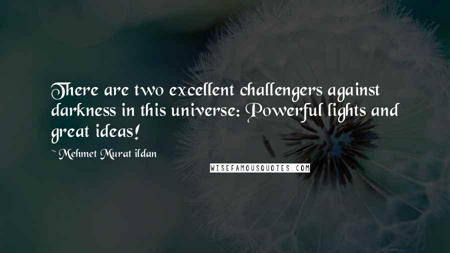 Mehmet Murat Ildan Quotes: There are two excellent challengers against darkness in this universe: Powerful lights and great ideas!