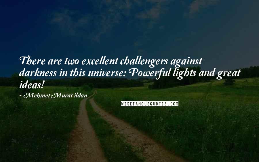 Mehmet Murat Ildan Quotes: There are two excellent challengers against darkness in this universe: Powerful lights and great ideas!