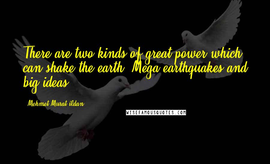 Mehmet Murat Ildan Quotes: There are two kinds of great power which can shake the earth: Mega earthquakes and big ideas!