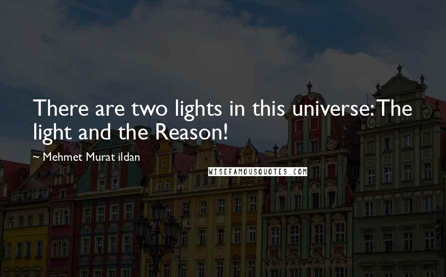 Mehmet Murat Ildan Quotes: There are two lights in this universe: The light and the Reason!