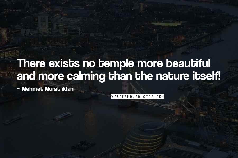 Mehmet Murat Ildan Quotes: There exists no temple more beautiful and more calming than the nature itself!