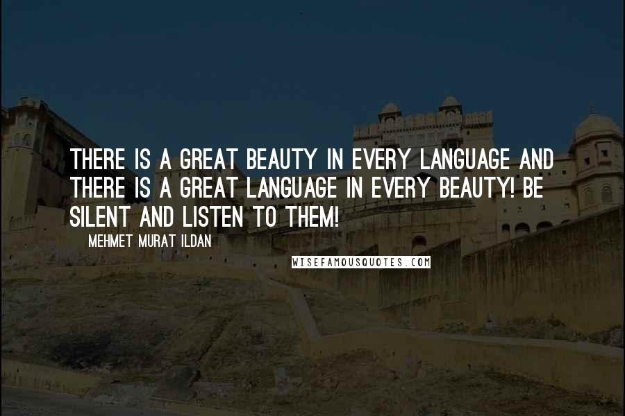 Mehmet Murat Ildan Quotes: There is a great beauty in every language and there is a great language in every beauty! Be silent and listen to them!