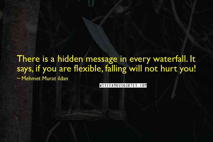 Mehmet Murat Ildan Quotes: There is a hidden message in every waterfall. It says, if you are flexible, falling will not hurt you!