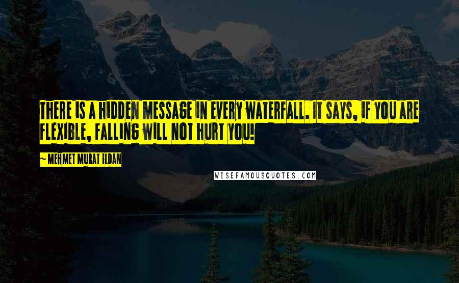 Mehmet Murat Ildan Quotes: There is a hidden message in every waterfall. It says, if you are flexible, falling will not hurt you!