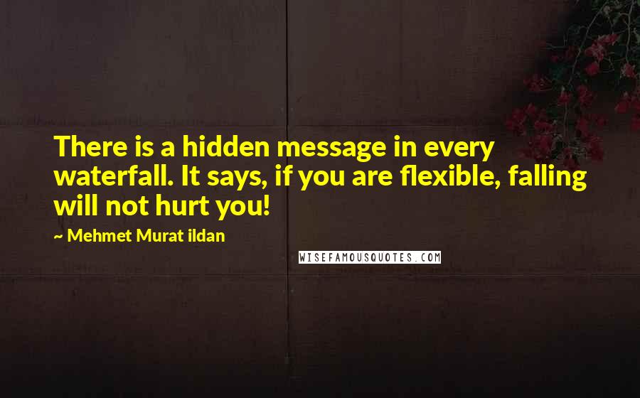 Mehmet Murat Ildan Quotes: There is a hidden message in every waterfall. It says, if you are flexible, falling will not hurt you!