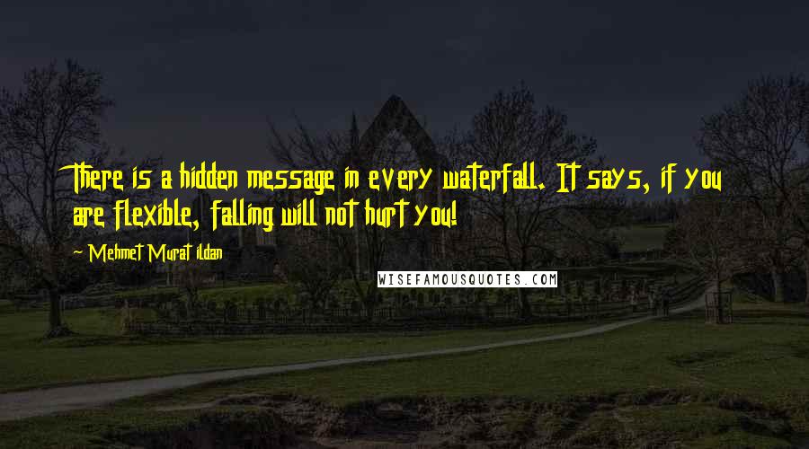 Mehmet Murat Ildan Quotes: There is a hidden message in every waterfall. It says, if you are flexible, falling will not hurt you!