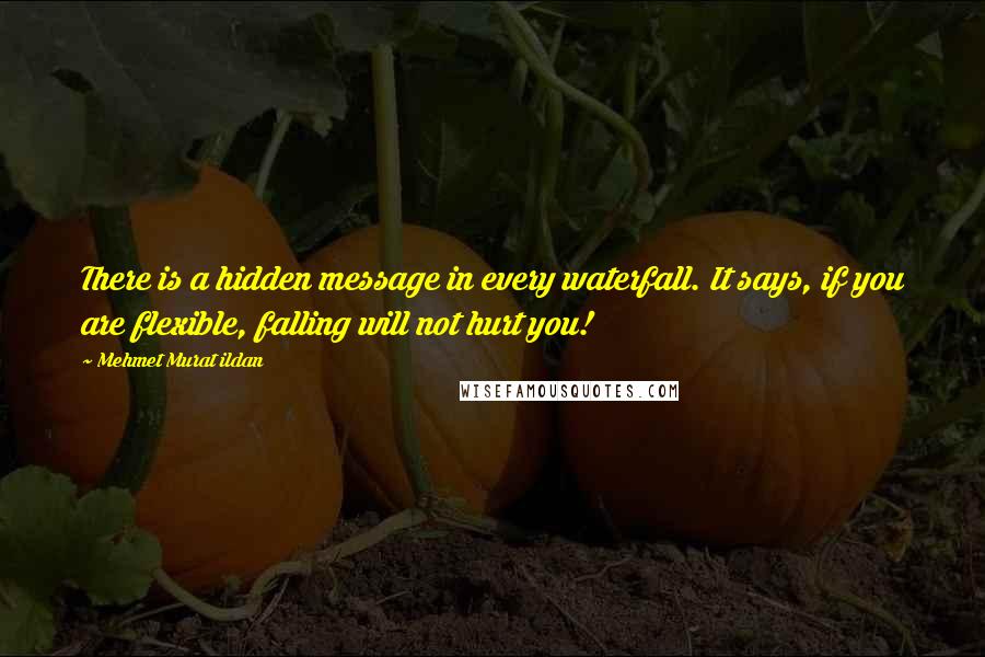 Mehmet Murat Ildan Quotes: There is a hidden message in every waterfall. It says, if you are flexible, falling will not hurt you!