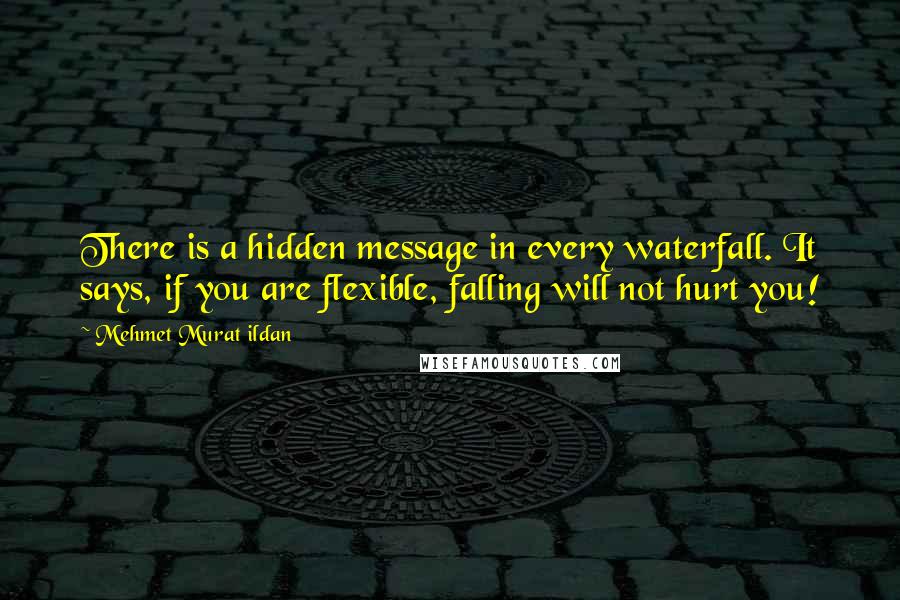 Mehmet Murat Ildan Quotes: There is a hidden message in every waterfall. It says, if you are flexible, falling will not hurt you!