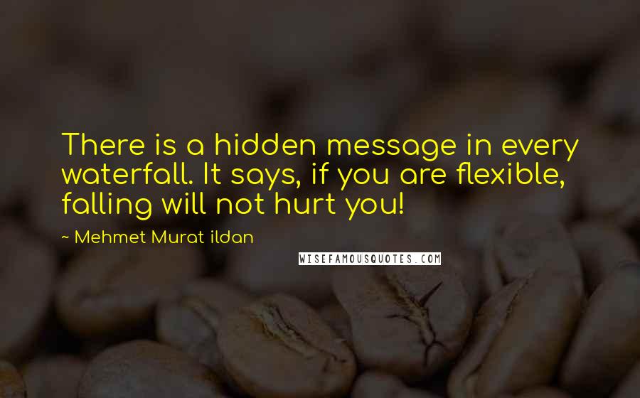 Mehmet Murat Ildan Quotes: There is a hidden message in every waterfall. It says, if you are flexible, falling will not hurt you!