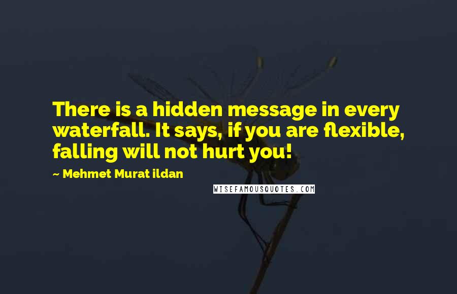 Mehmet Murat Ildan Quotes: There is a hidden message in every waterfall. It says, if you are flexible, falling will not hurt you!