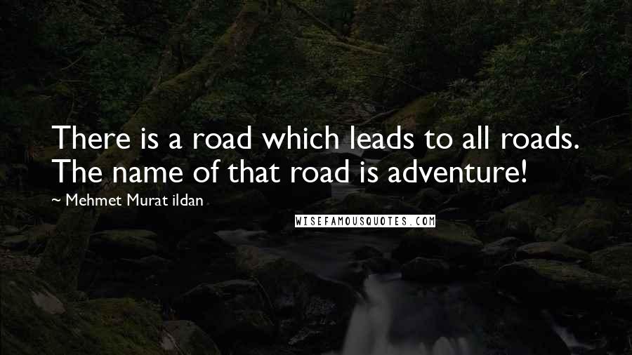 Mehmet Murat Ildan Quotes: There is a road which leads to all roads. The name of that road is adventure!