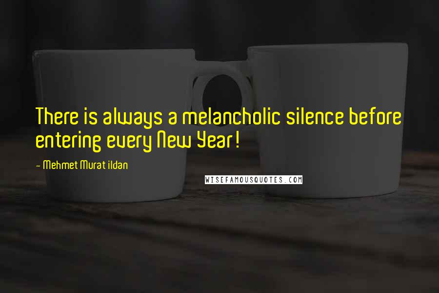 Mehmet Murat Ildan Quotes: There is always a melancholic silence before entering every New Year!