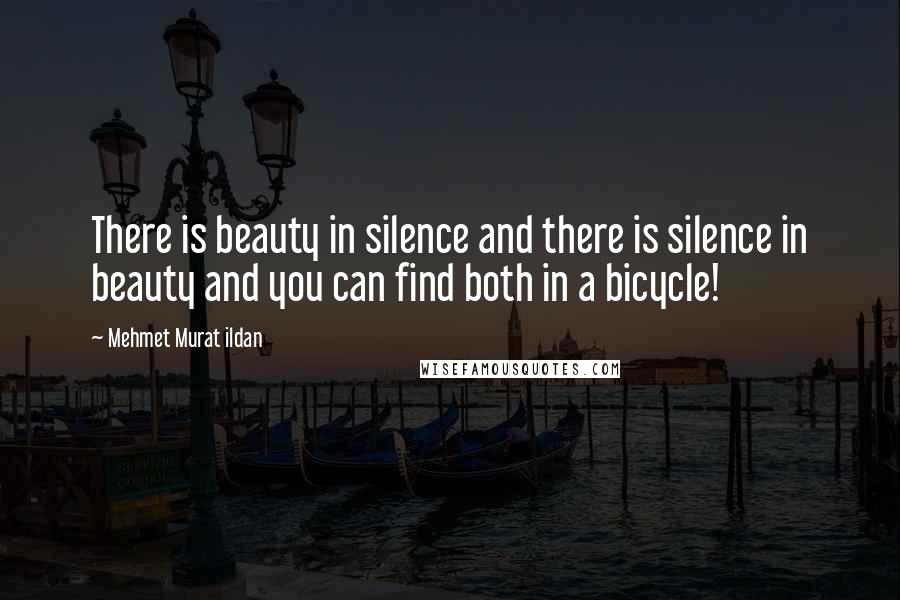 Mehmet Murat Ildan Quotes: There is beauty in silence and there is silence in beauty and you can find both in a bicycle!