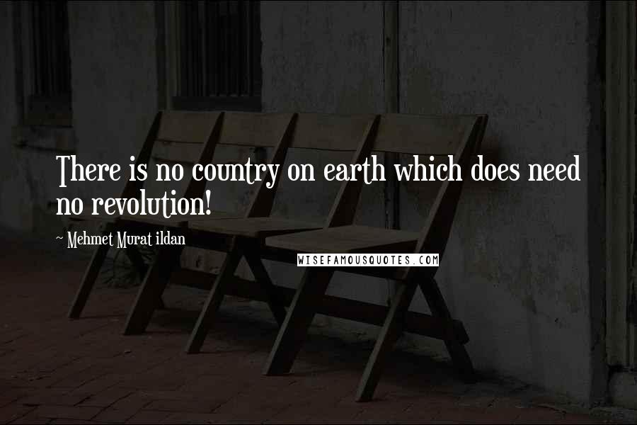 Mehmet Murat Ildan Quotes: There is no country on earth which does need no revolution!