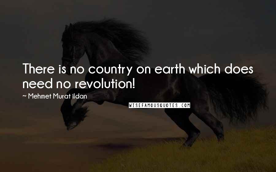 Mehmet Murat Ildan Quotes: There is no country on earth which does need no revolution!