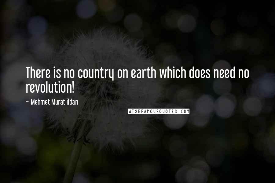 Mehmet Murat Ildan Quotes: There is no country on earth which does need no revolution!
