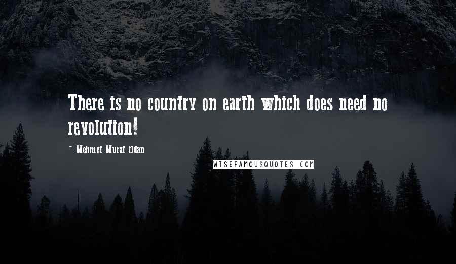 Mehmet Murat Ildan Quotes: There is no country on earth which does need no revolution!