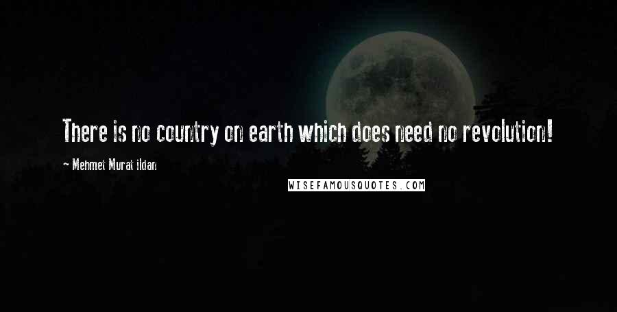 Mehmet Murat Ildan Quotes: There is no country on earth which does need no revolution!