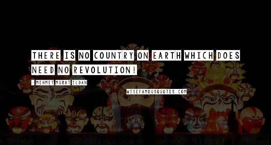 Mehmet Murat Ildan Quotes: There is no country on earth which does need no revolution!