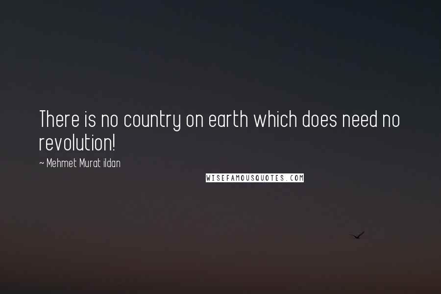 Mehmet Murat Ildan Quotes: There is no country on earth which does need no revolution!