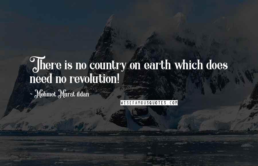 Mehmet Murat Ildan Quotes: There is no country on earth which does need no revolution!