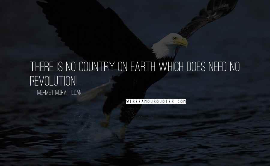 Mehmet Murat Ildan Quotes: There is no country on earth which does need no revolution!