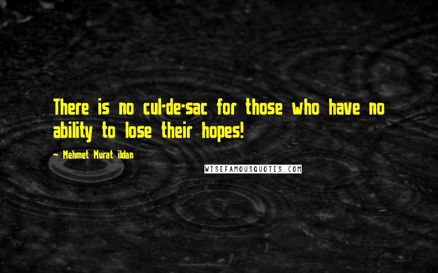 Mehmet Murat Ildan Quotes: There is no cul-de-sac for those who have no ability to lose their hopes!