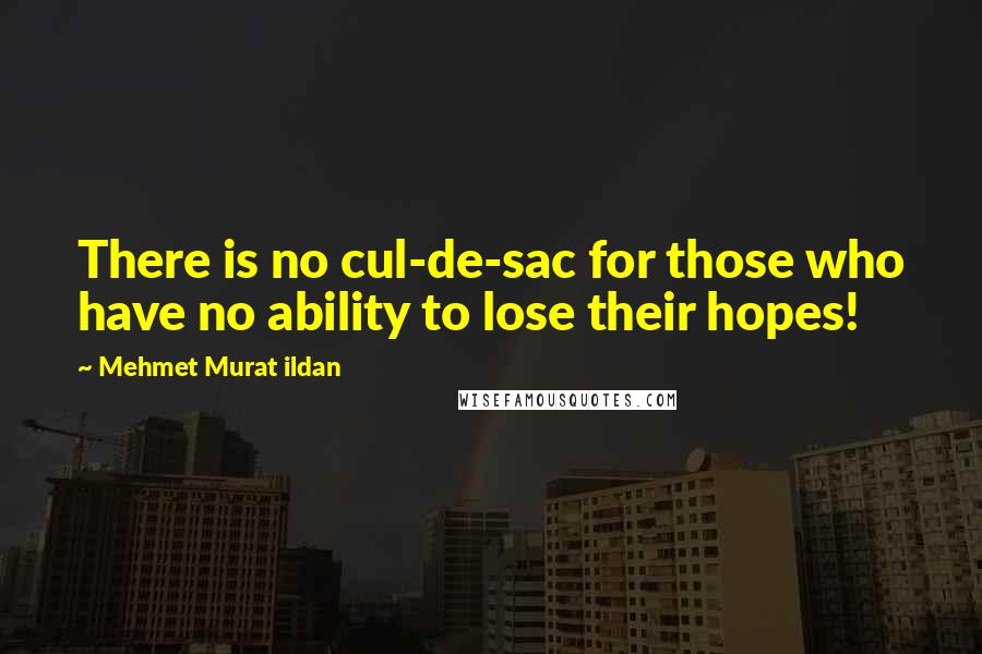 Mehmet Murat Ildan Quotes: There is no cul-de-sac for those who have no ability to lose their hopes!