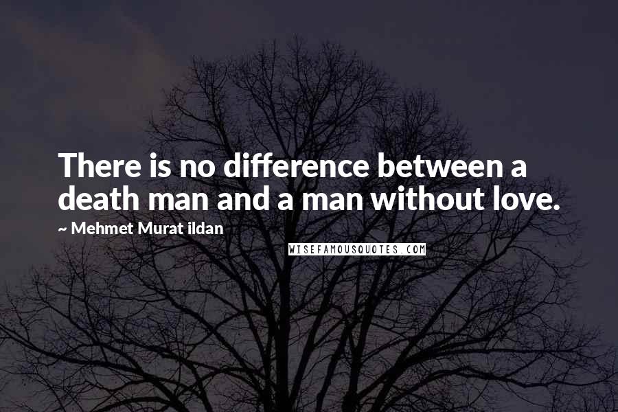 Mehmet Murat Ildan Quotes: There is no difference between a death man and a man without love.