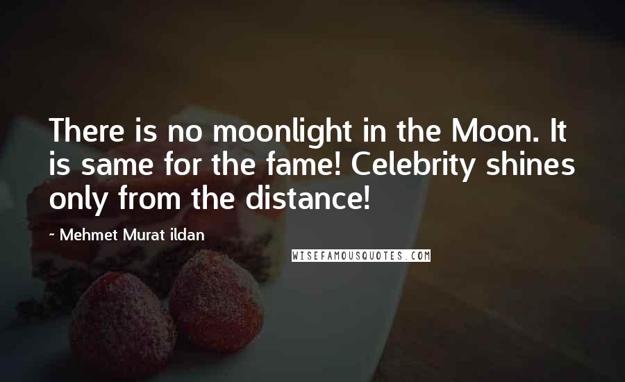 Mehmet Murat Ildan Quotes: There is no moonlight in the Moon. It is same for the fame! Celebrity shines only from the distance!