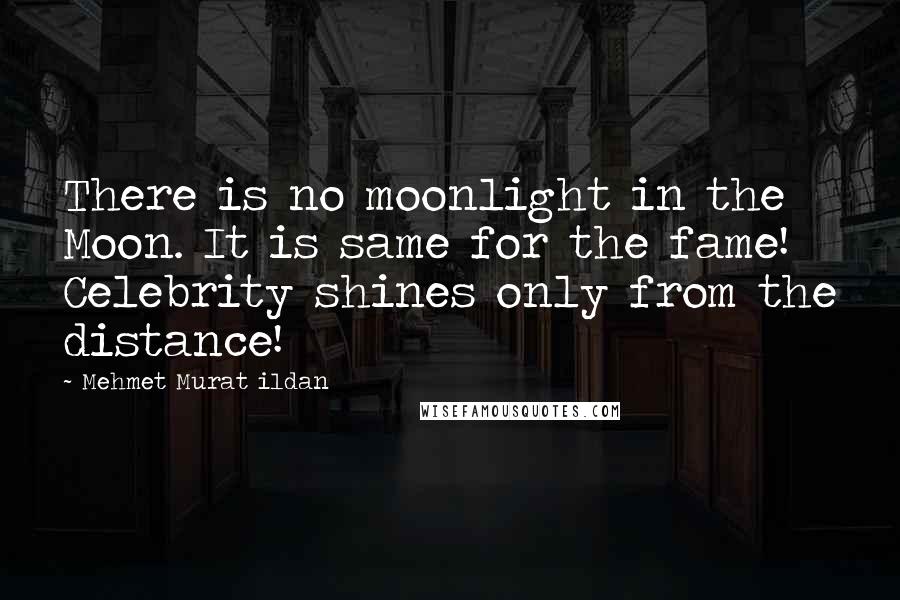 Mehmet Murat Ildan Quotes: There is no moonlight in the Moon. It is same for the fame! Celebrity shines only from the distance!