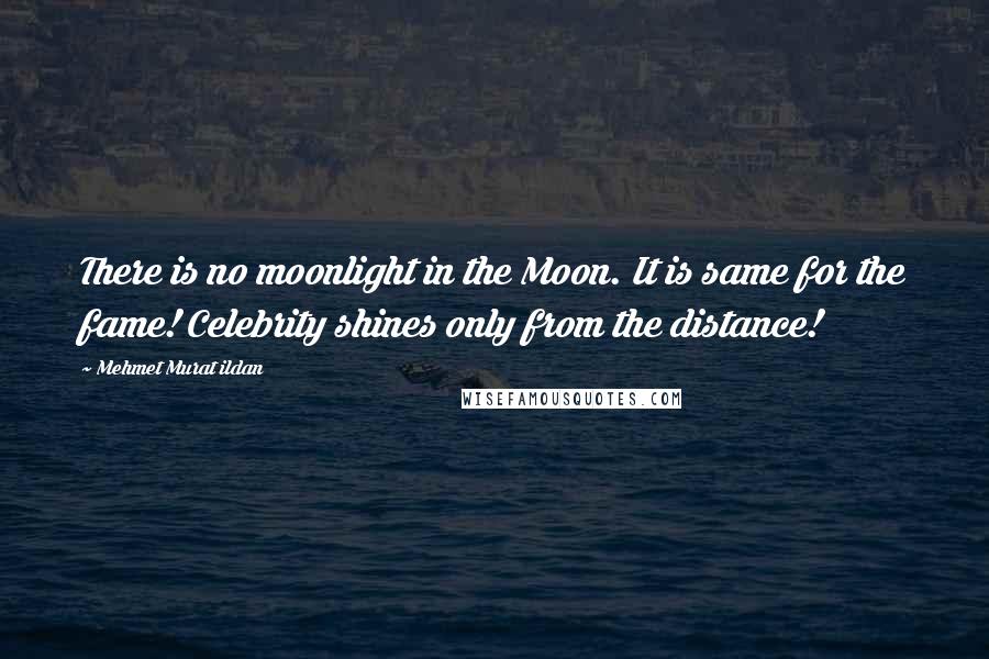 Mehmet Murat Ildan Quotes: There is no moonlight in the Moon. It is same for the fame! Celebrity shines only from the distance!