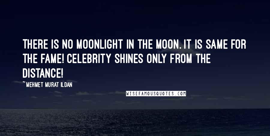 Mehmet Murat Ildan Quotes: There is no moonlight in the Moon. It is same for the fame! Celebrity shines only from the distance!