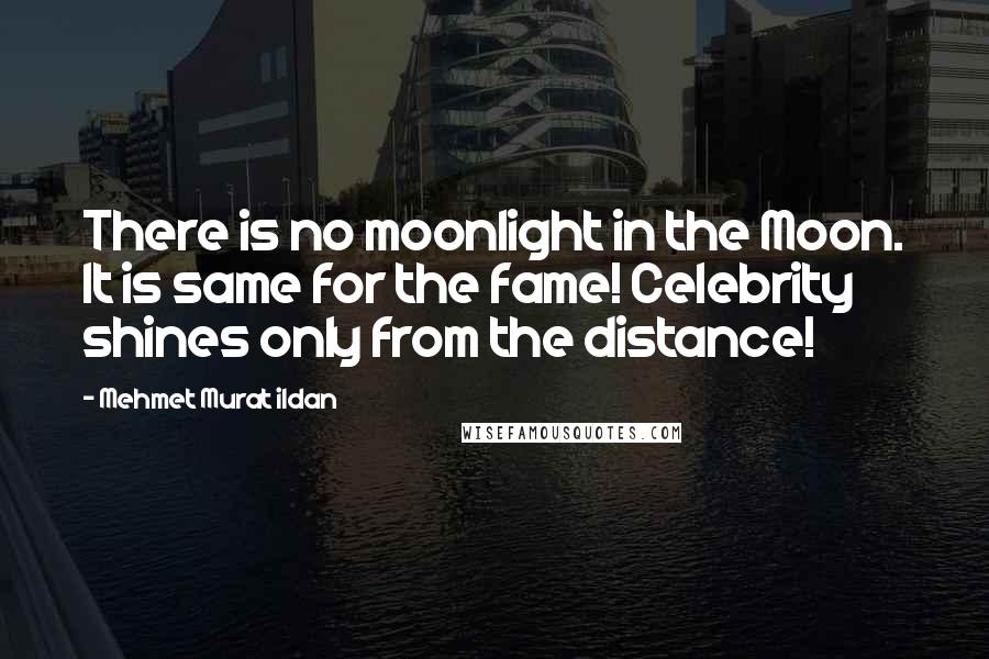 Mehmet Murat Ildan Quotes: There is no moonlight in the Moon. It is same for the fame! Celebrity shines only from the distance!