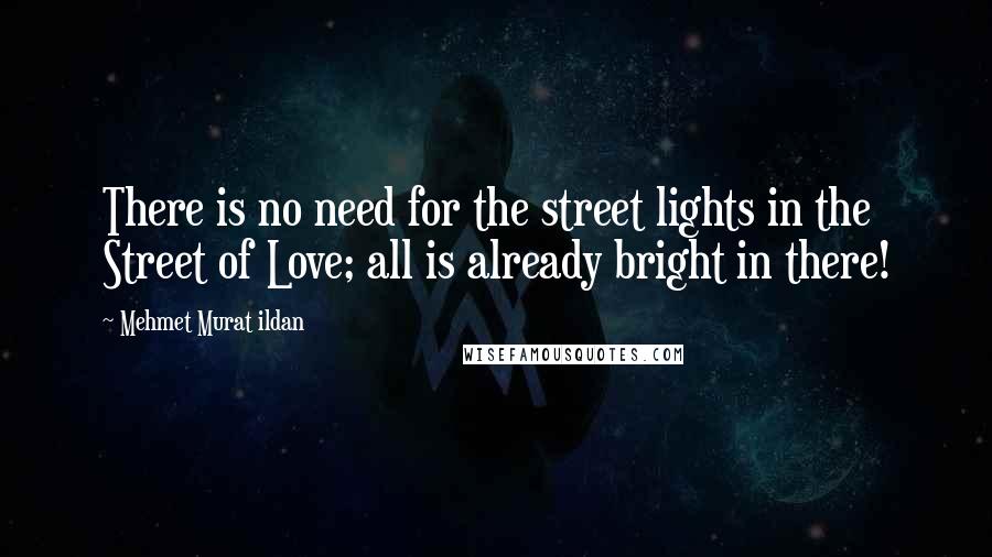 Mehmet Murat Ildan Quotes: There is no need for the street lights in the Street of Love; all is already bright in there!