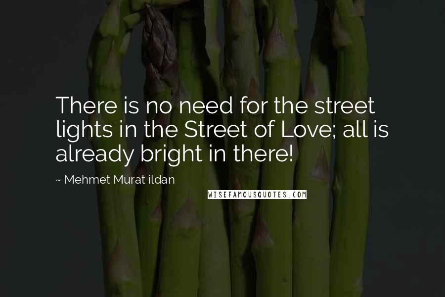 Mehmet Murat Ildan Quotes: There is no need for the street lights in the Street of Love; all is already bright in there!