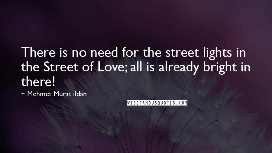 Mehmet Murat Ildan Quotes: There is no need for the street lights in the Street of Love; all is already bright in there!