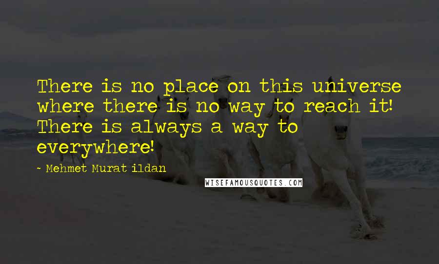 Mehmet Murat Ildan Quotes: There is no place on this universe where there is no way to reach it! There is always a way to everywhere!