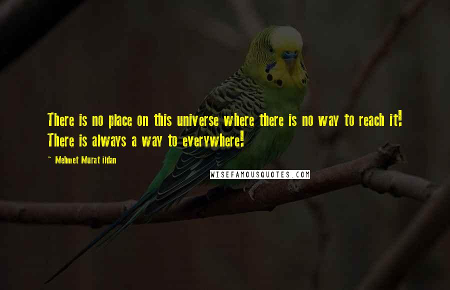 Mehmet Murat Ildan Quotes: There is no place on this universe where there is no way to reach it! There is always a way to everywhere!