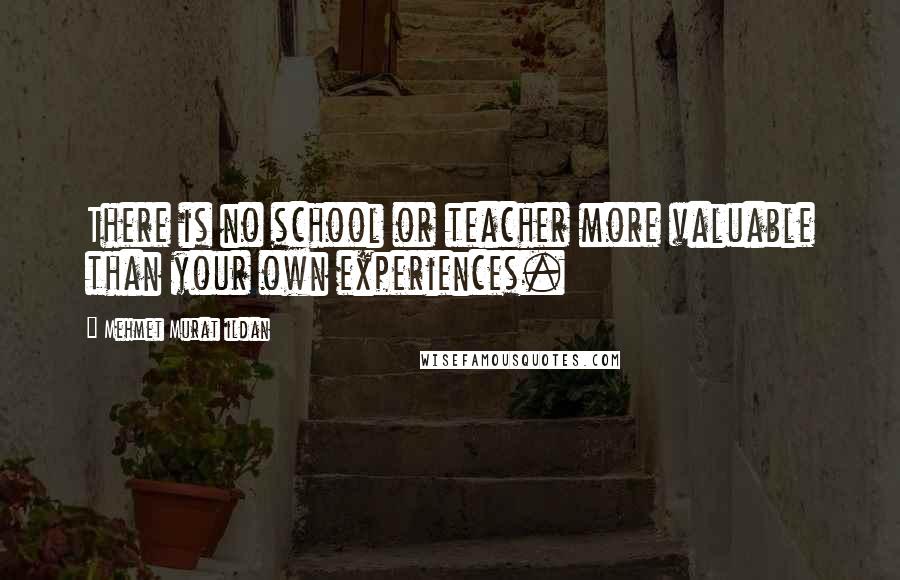 Mehmet Murat Ildan Quotes: There is no school or teacher more valuable than your own experiences.