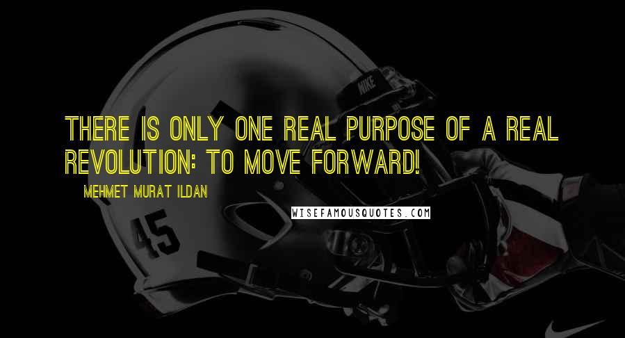 Mehmet Murat Ildan Quotes: There is only one real purpose of a real revolution: To move forward!