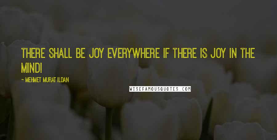 Mehmet Murat Ildan Quotes: There shall be joy everywhere if there is joy in the mind!