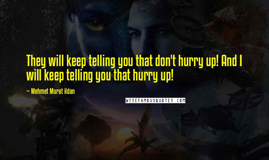 Mehmet Murat Ildan Quotes: They will keep telling you that don't hurry up! And I will keep telling you that hurry up!